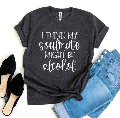 I Think My Soulmate Might Be Alcohol Graphic Tee